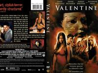 Valentine:
فلم رعب بمطاردة خمس نساء الواحدة تلو الأخرى وقتلهن بطريقة وحشية، من قبل مهاجم مجهول في عيد الحب، ويبدو أن أحد طلاب الثانوية الذي تعرض للسخرية من كل فتاة يطلب الرقص معها يقوم بذلك.