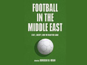 Football Has Had a Dramatic Impact on Life in the Middle East Finds New Book by Georgetown Scholars