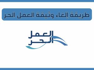 كيف يمكن إلغاؤها؟! كيفية إلغاء وثيقة العمل الحر