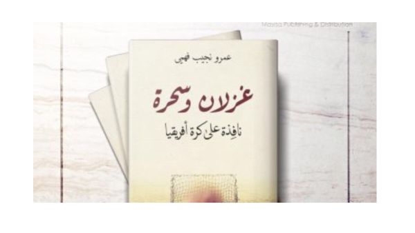 كتاب "غزلان وسحرة.. نافذة على الكرة فى إفريقيا" لـ عمرو نجيب فهمى