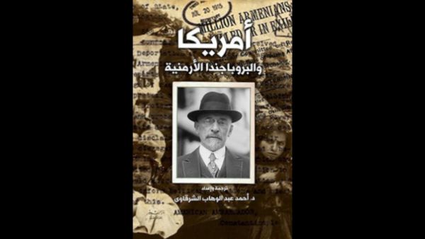 "قصة السفير مورجنثاو والبروباجندا الأرمنية" لأحمد عبد الوهاب الشرقاوي