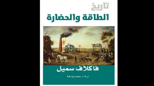كلمة تصدر ترجمة كتاب "تاريخ الطاقة والحضارة" لفاكلاف سميل