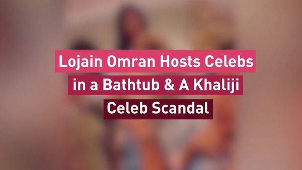Lojain Omran Hosts Celebs in a Bathtub & A Khaliji Celeb Scandal