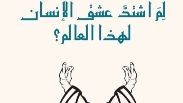 صدر حديثا كتاب "لم اشتدَّ عشقُ الإنسانِ لهذا العالم؟