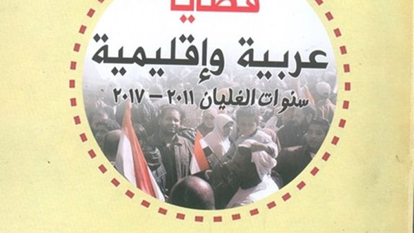 صدور كتاب "قضايا عربية وإقليمية.. سنوات الغليان 2011-2017" تأليف الدكتور السيد أمين شلبي