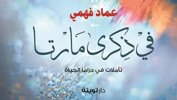 رواية «في ذكرى مارتا.. تأملات في دراما الحياة»، للكاتب والباحث عماد فهمي