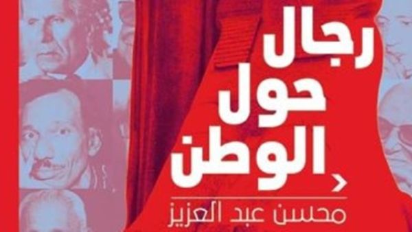 صدر حديثا كتاب جديد بعنوان "رجال حول الوطن"، للكاتب الصحفى محسن عبد العزيز