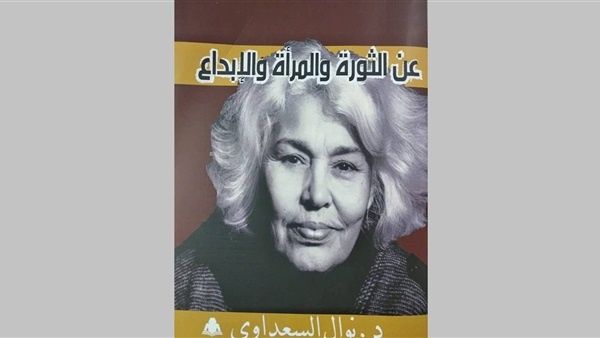 صدر حديثا كتاب بعنوان عن "الثورة والإبداع" للدكتورة نوال السعداوي