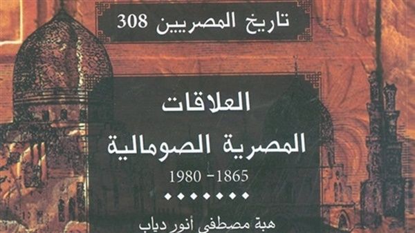 صدور كتاب بعنوان "العلاقات المصرية الصومالية 1865-1980" تأليف هبة مصطفى أنور دياب