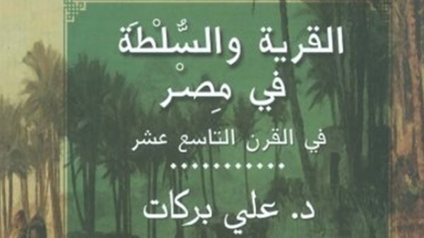 صدر حديثا كتاب بعنوان "القرية والسلطة فى مصر فى القرن التاسع عشر" للدكتور على بركات