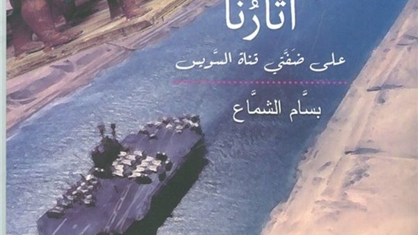 «آثارنا على ضفتي قناة السويس»، تأليف بسام الشماع باحث علم المصريات
