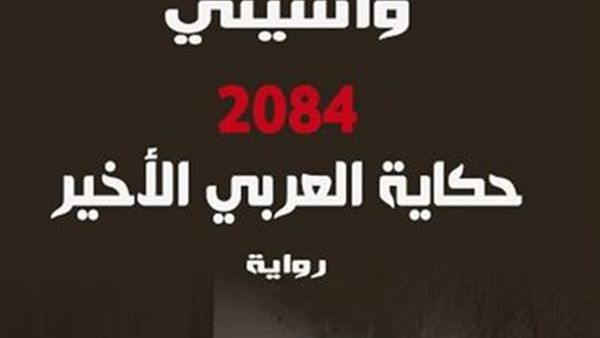 صدر حديثا  رواية "حكاية العربي الأخير 2084" للأديب الجزائري لواسيني الأعرج