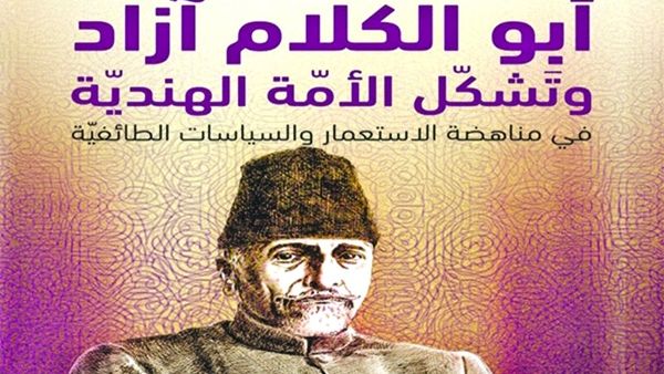 كتاب «أبو الكلام آزاد وتَشكّل الأمّة الهنديّة.. في مناهضة الاستعمار والسياسات الطائفيّة»