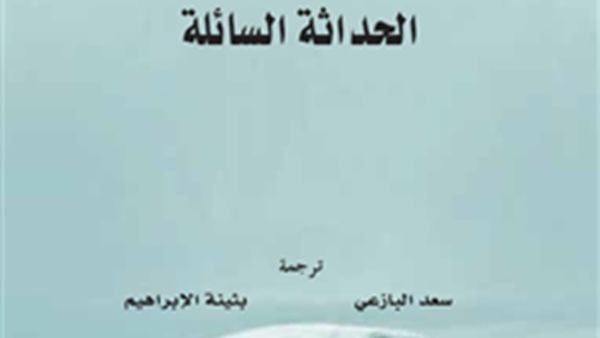 «الأخلاق في عصرالحداثة السائلة» ترجمة لكتاب باومان الصادر باللغة الإنجليزية