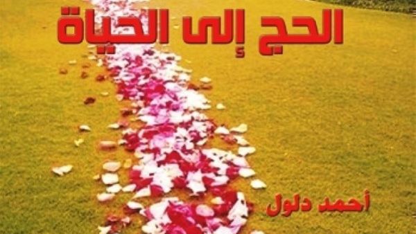 صدرت رواية « الحج إلى الحياة » للكاتب والمفكر الفلسطيني أحمد دلول 