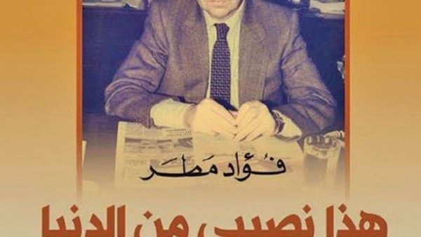 كتاب «هذا نصيبي من الدنيا، سيرة حياة» للكاتب الصحفي فؤاد مطر 