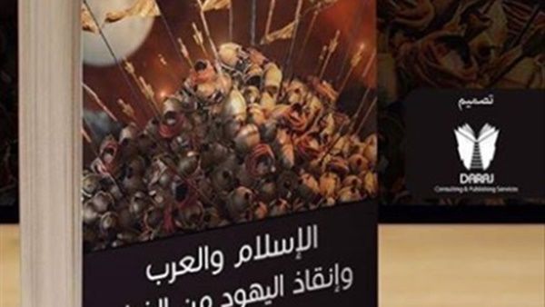 كتاب «الإسلام والعرب وإنقاذ اليهود من الفناء» قريبا في معرض القاهرة الدولي