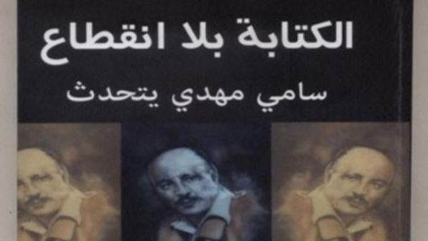 الكتابة بلا انقطاع.. سامي مهدي يتحدث