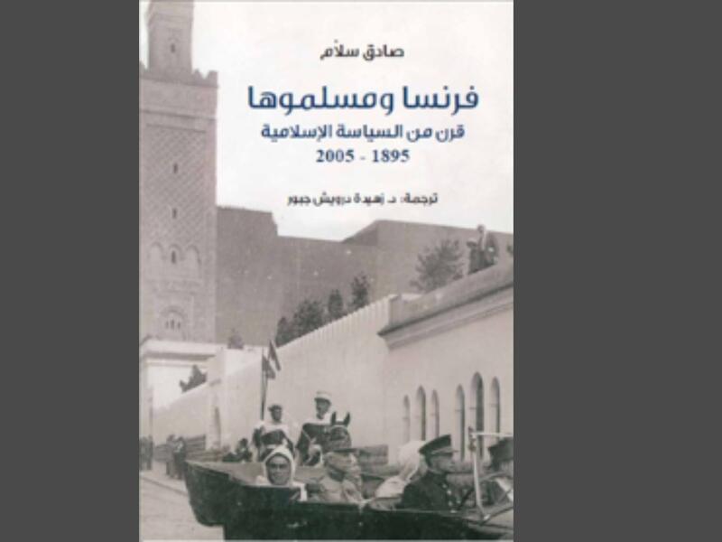 فرنسا ومسلموها .. قرن من السياسة الإسلامية تأليف صادق سلام 