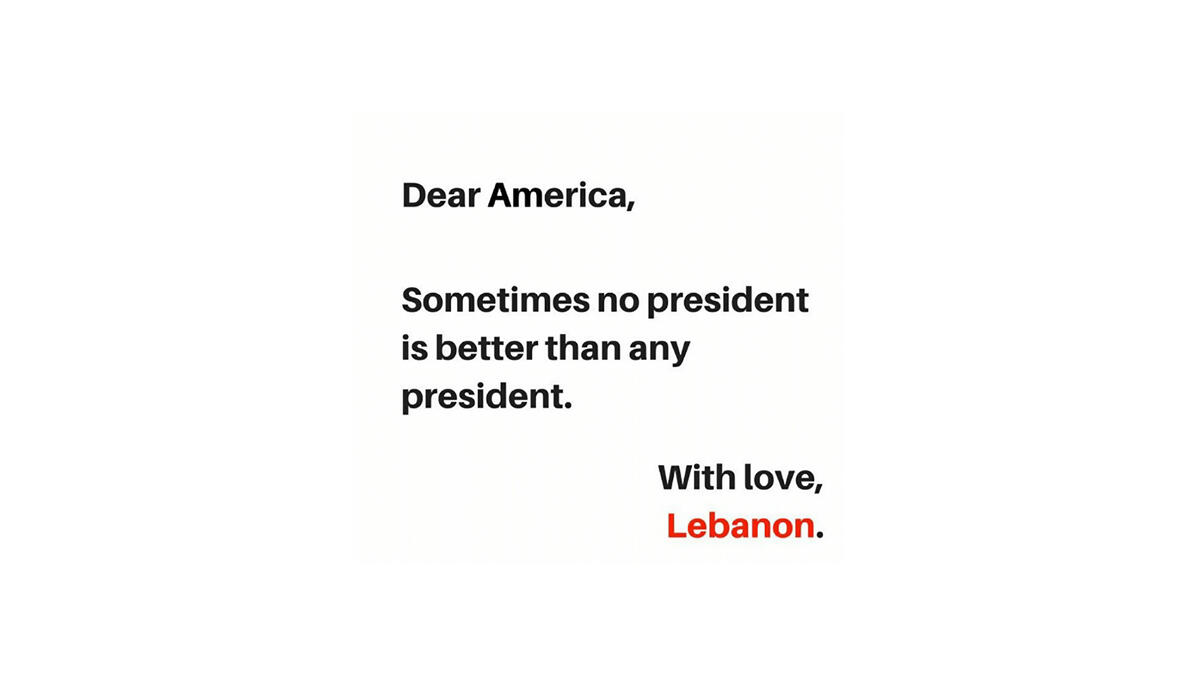 If Trump is elected - if not now, eventually the US would be held accountable to the entire planet. With threats to ban all Muslims, build a wall at the Mexican border and take all the oil from Iraq… Maybe the US should take a leaf out of Lebanon’s book and just have no president at all?