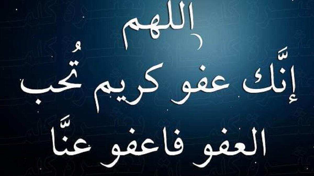 دعاء ليلة القدر"عن عائشة رضي الله عنها قالت قلت ياسول الله أرأيت إن علمت أي ليلة ليلة القدر، ماأقول فيها، قال قولي ( اللهم إنك عفو تحب العفو فاعف عني)"