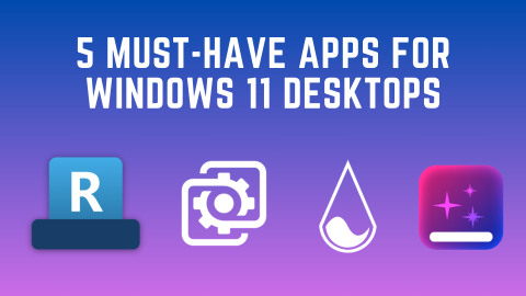 5 must-have apps to pimp up your Windows 11 desktop
